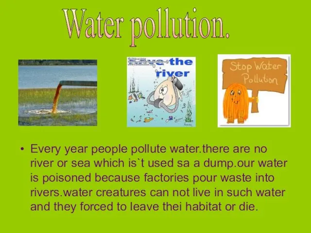 Every year people pollute water.there are no river or sea