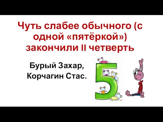 Чуть слабее обычного (с одной «пятёркой») закончили II четверть Бурый Захар, Корчагин Стас.