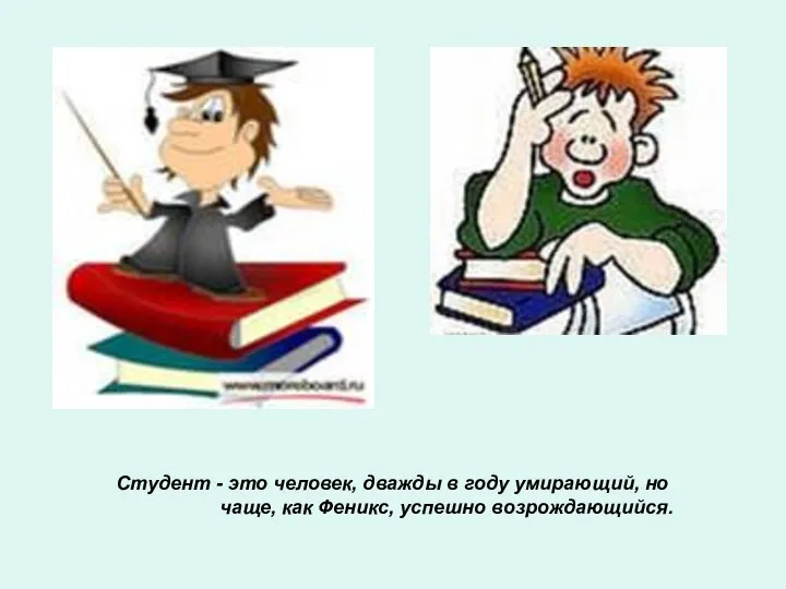 Студент - это человек, дважды в году умирающий, но чаще, как Феникс, успешно возрождающийся.