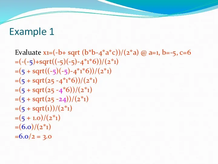 Example 1 Evaluate x1=(-b+ sqrt (b*b-4*a*c))/(2*a) @ a=1, b=-5, c=6