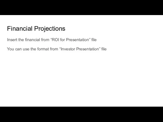 Financial Projections Insert the financial from “ROI for Presentation” file You can use