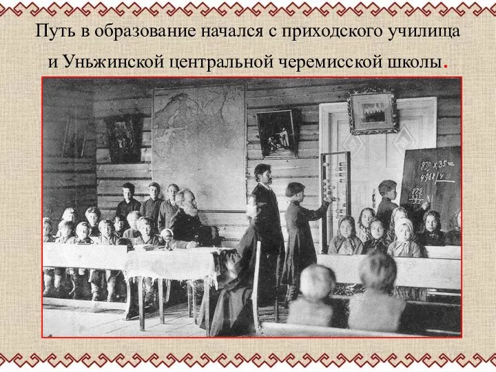 Путь в образование начался с приходского училища и Уньжинской центральной черемисской школы.