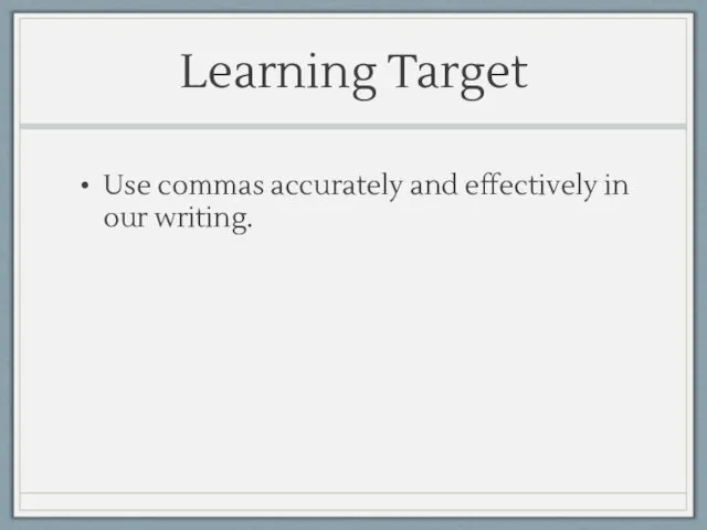 Learning Target Use commas accurately and effectively in our writing.