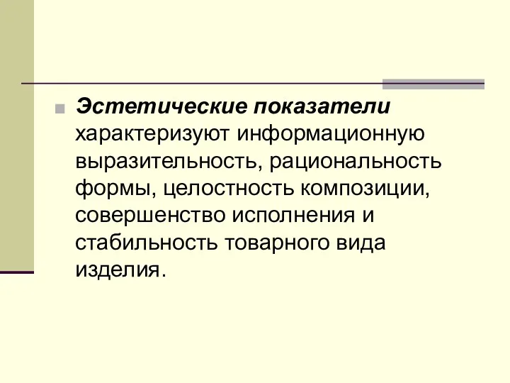 Эстетические показатели характеризуют информационную выразительность, рациональность формы, целостность композиции, совершенство исполнения и стабильность товарного вида изделия.