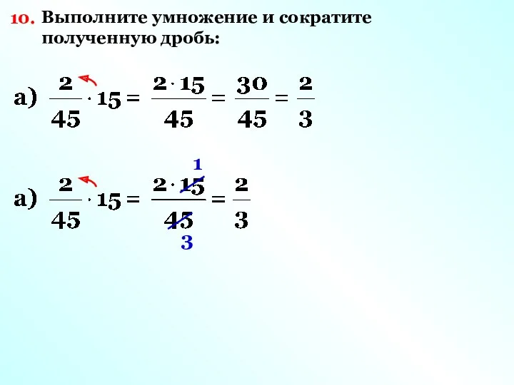 10. Выполните умножение и сократите полученную дробь: 1 3