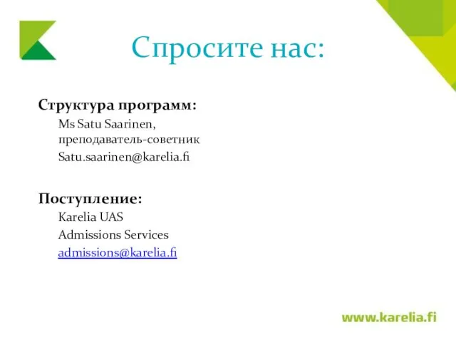 Спросите нас: Структура программ: Ms Satu Saarinen, преподаватель-советник Satu.saarinen@karelia.fi Поступление: Karelia UAS Admissions Services admissions@karelia.fi