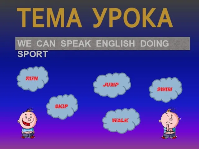 ТЕМА УРОКА WE CAN SPEAK ENGLISH DOING SPORT RUN JUMP SKIP SWIM WALK