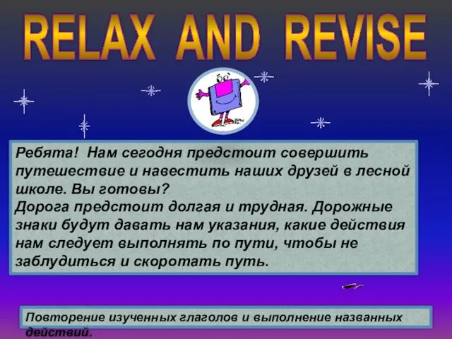 RELAX AND REVISE Ребята! Нам сегодня предстоит совершить путешествие и