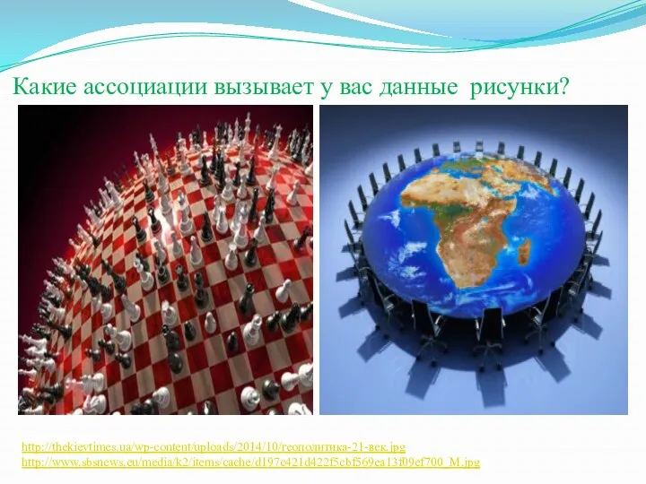 Какие ассоциации вызывает у вас данные рисунки? http://thekievtimes.ua/wp-content/uploads/2014/10/геополитика-21-век.jpg http://www.sbsnews.eu/media/k2/items/cache/d197c421d422f5cbf569ea13f09ef700_M.jpg