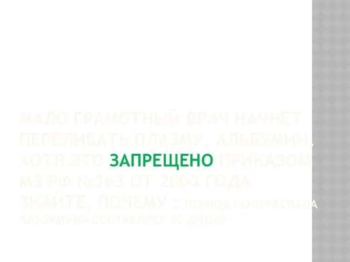 МАЛО ГРАМОТНЫЙ ВРАЧ НАЧНЕТ ПЕРЕЛИВАТЬ ПЛАЗМУ, АЛЬБУМИН, ХОТЯ ЭТО ЗАПРЕЩЕНО