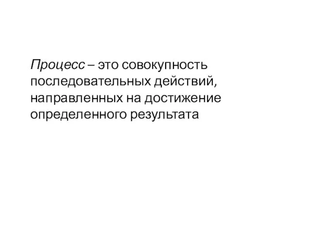 Процесс – это совокупность последовательных действий, направленных на достижение определенного результата