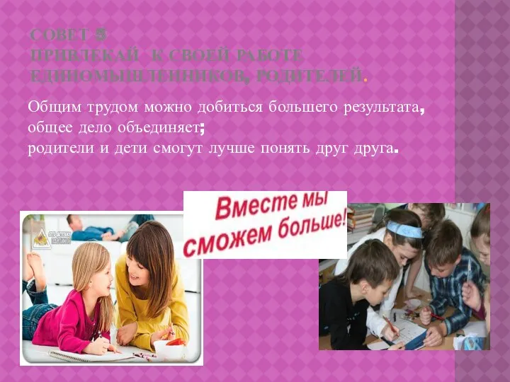 СОВЕТ 5 ПРИВЛЕКАЙ К СВОЕЙ РАБОТЕ ЕДИНОМЫШЛЕННИКОВ, РОДИТЕЛЕЙ. Общим трудом