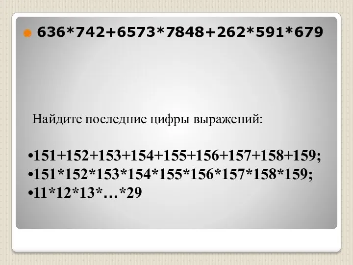 636*742+6573*7848+262*591*679 Найдите последние цифры выражений: 151+152+153+154+155+156+157+158+159; 151*152*153*154*155*156*157*158*159; 11*12*13*…*29