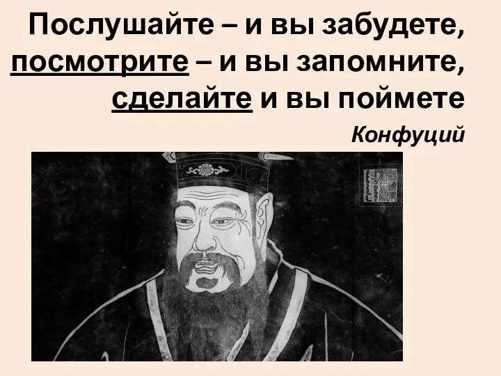 Послушайте – и вы забудете, посмотрите – и вы запомните, сделайте и вы поймете Конфуций
