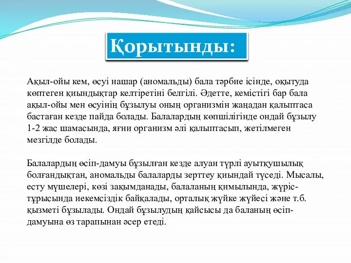 Қорытынды: Ақыл-ойы кем, өсуі нашар (аномальды) бала тәрбие ісінде, оқытуда көптеген қиындықтар келтіретіні