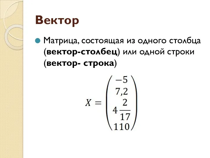 Вектор Матрица, состоящая из одного столбца (вектор-столбец) или одной строки (вектор- строка)