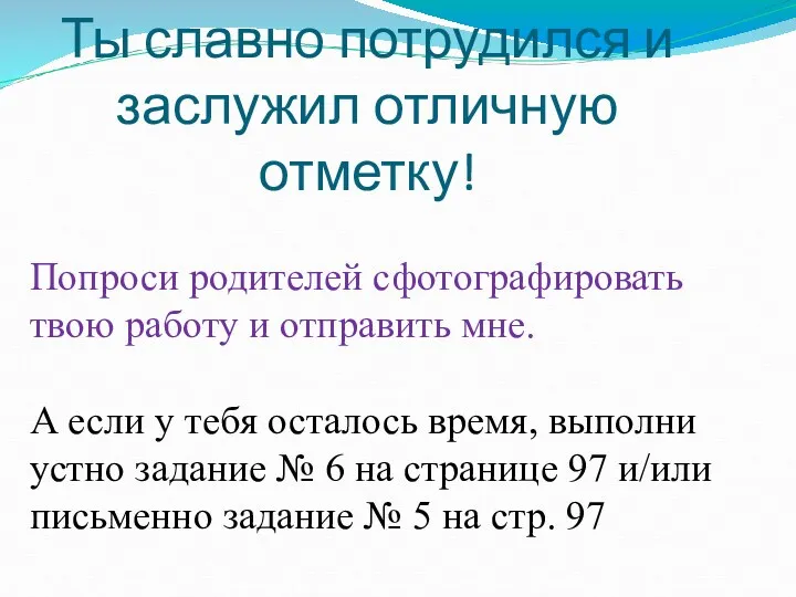 Молодец! Ты славно потрудился и заслужил отличную отметку! Попроси родителей