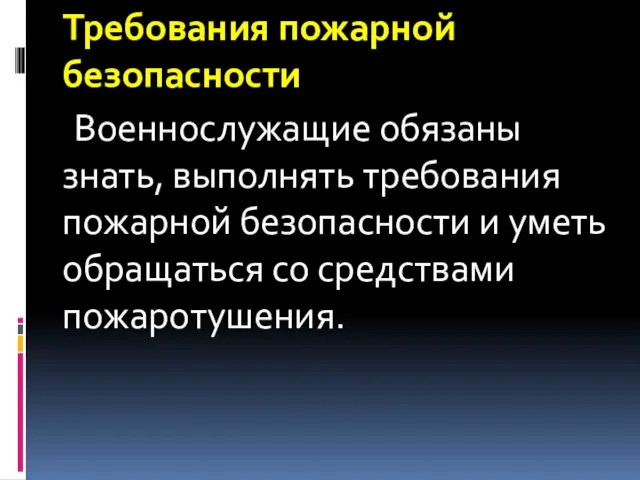 Требования пожарной безопасности Военнослужащие обязаны знать, выполнять требования пожарной безопасности и уметь обращаться со средствами пожаротушения.