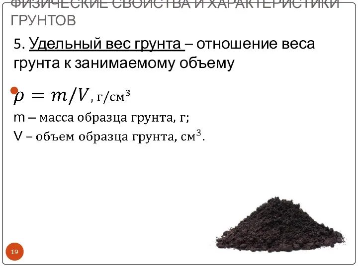 5. Удельный вес грунта – отношение веса грунта к занимаемому объему ФИЗИЧЕСКИЕ СВОЙСТВА И ХАРАКТЕРИСТИКИ ГРУНТОВ