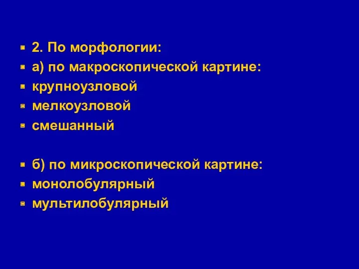 2. По морфологии: а) по макроскопической картине: крупноузловой мелкоузловой смешанный б) по микроскопической картине: монолобулярный мультилобулярный