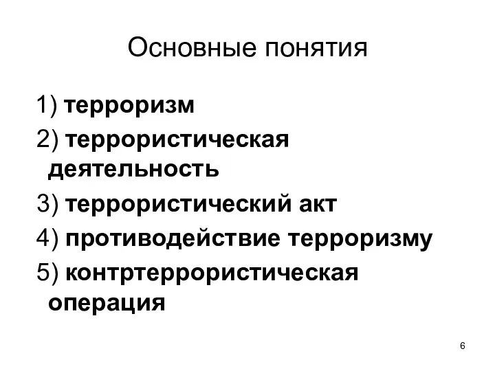 Основные понятия 1) терроризм 2) террористическая деятельность 3) террористический акт 4) противодействие терроризму 5) контртеррористическая операция