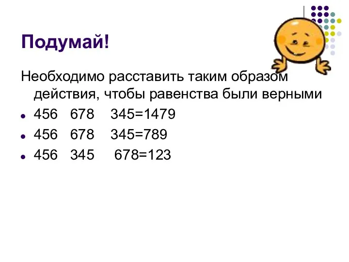 Подумай! Необходимо расставить таким образом действия, чтобы равенства были верными