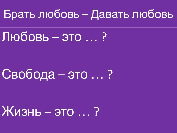 Брать любовь – Давать любовь Любовь – это … ?