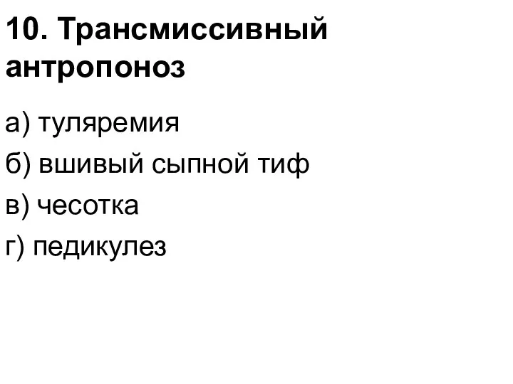 10. Трансмиссивный антропоноз а) туляремия б) вшивый сыпной тиф в) чесотка г) педикулез