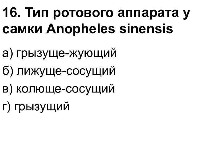 16. Тип ротового аппарата у самки Anopheles sinensis а) грызуще-жующий б) лижуще-сосущий в) колюще-сосущий г) грызущий