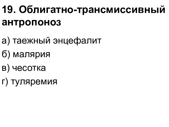 19. Облигатно-трансмиссивный антропоноз а) таежный энцефалит б) малярия в) чесотка г) туляремия