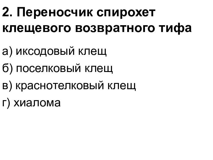 2. Переносчик спирохет клещевого возвратного тифа а) иксодовый клещ б)