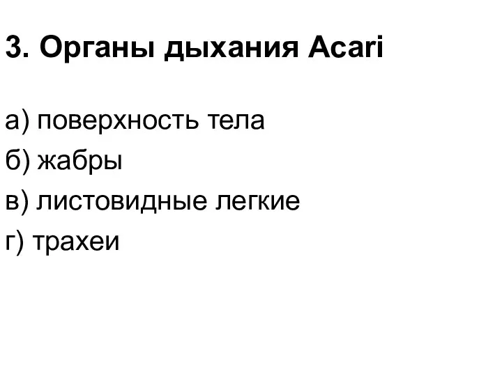 3. Органы дыхания Acari а) поверхность тела б) жабры в) листовидные легкие г) трахеи