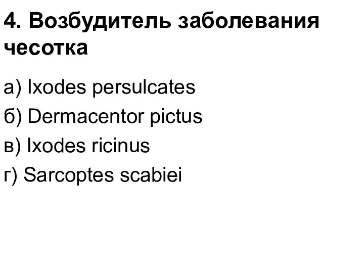 4. Возбудитель заболевания чесотка а) Ixodes persulcates б) Dermacentor pictus в) Ixodes ricinus г) Sarcoptes scabiеi