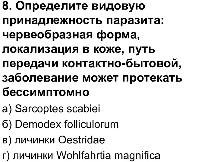 8. Определите видовую принадлежность паразита: червеобразная форма, локализация в коже,