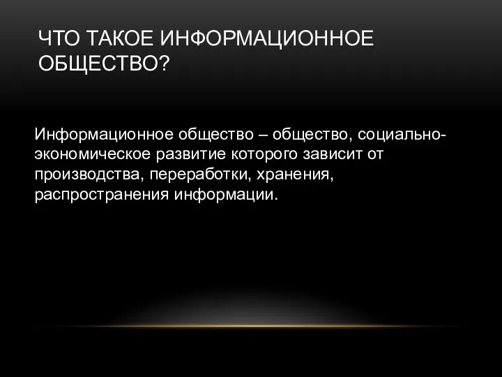 ЧТО ТАКОЕ ИНФОРМАЦИОННОЕ ОБЩЕСТВО? Информационное общество – общество, социально-экономическое развитие