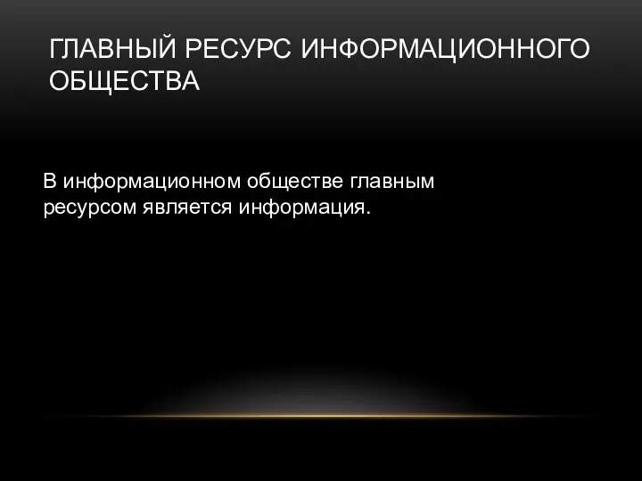 В информационном обществе главным ресурсом является информация. ГЛАВНЫЙ РЕСУРС ИНФОРМАЦИОННОГО ОБЩЕСТВА