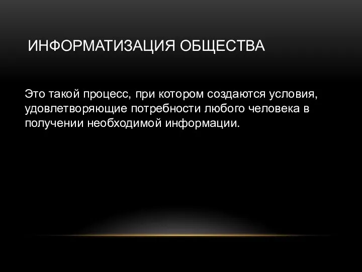 ИНФОРМАТИЗАЦИЯ ОБЩЕСТВА Это такой процесс, при котором создаются условия, удовлетворяющие