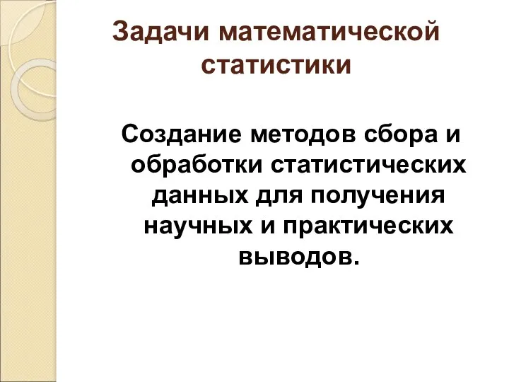 Задачи математической статистики Создание методов сбора и обработки статистических данных для получения научных и практических выводов.