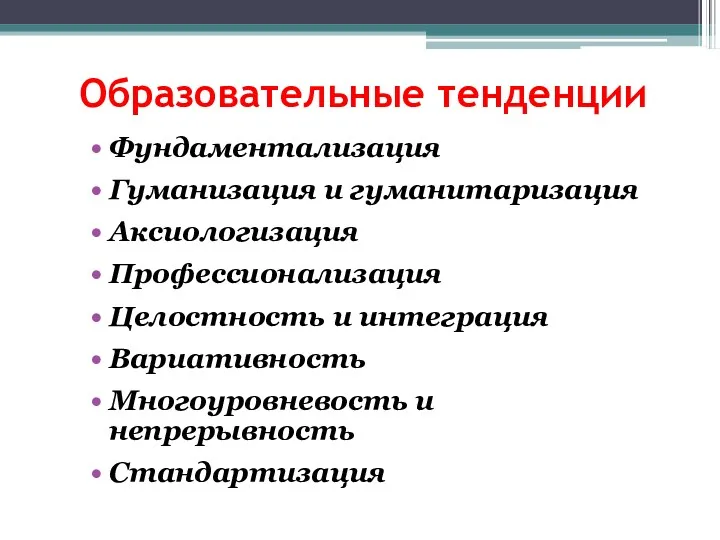 Образовательные тенденции Фундаментализация Гуманизация и гуманитаризация Аксиологизация Профессионализация Целостность и интеграция Вариативность Многоуровневость и непрерывность Стандартизация