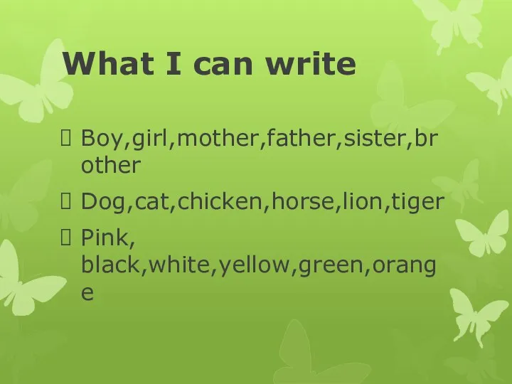 What I can write Boy,girl,mother,father,sister,brother Dog,cat,chicken,horse,lion,tiger Pink, black,white,yellow,green,orange