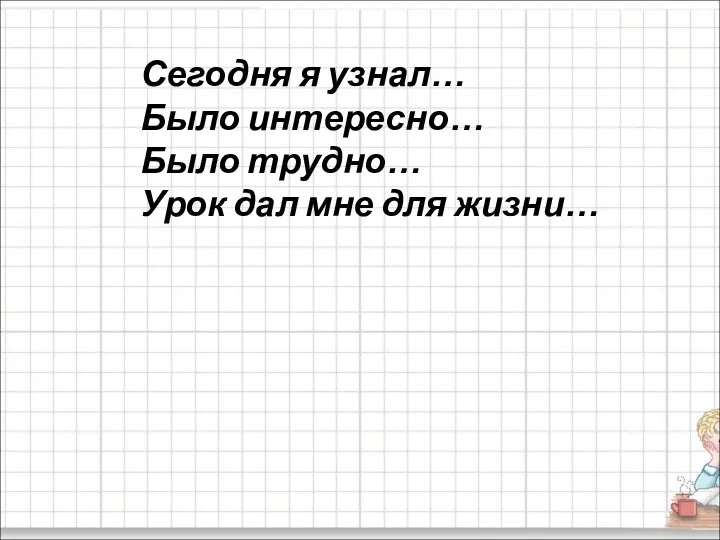 Сегодня я узнал… Было интересно… Было трудно… Урок дал мне для жизни…