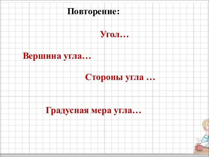 Повторение: Угол… Вершина угла… Стороны угла … Градусная мера угла…