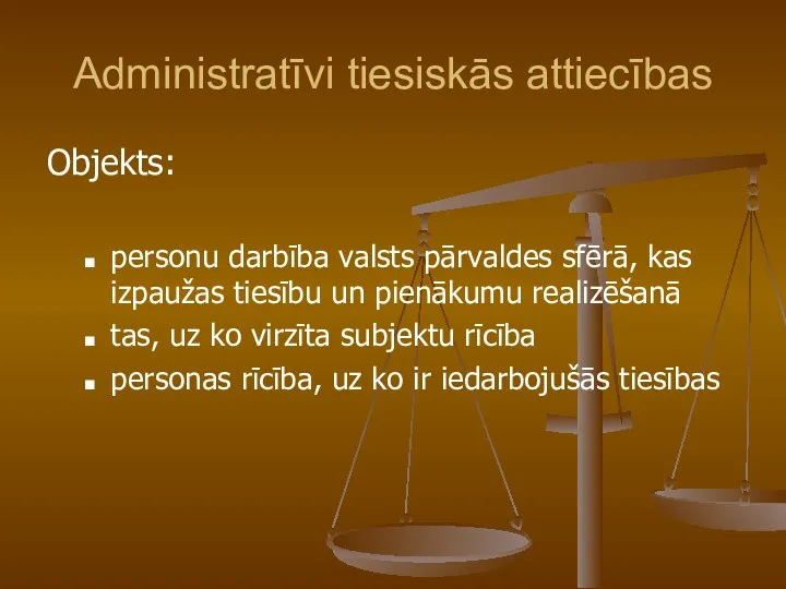 Administratīvi tiesiskās attiecības Objekts: personu darbība valsts pārvaldes sfērā, kas