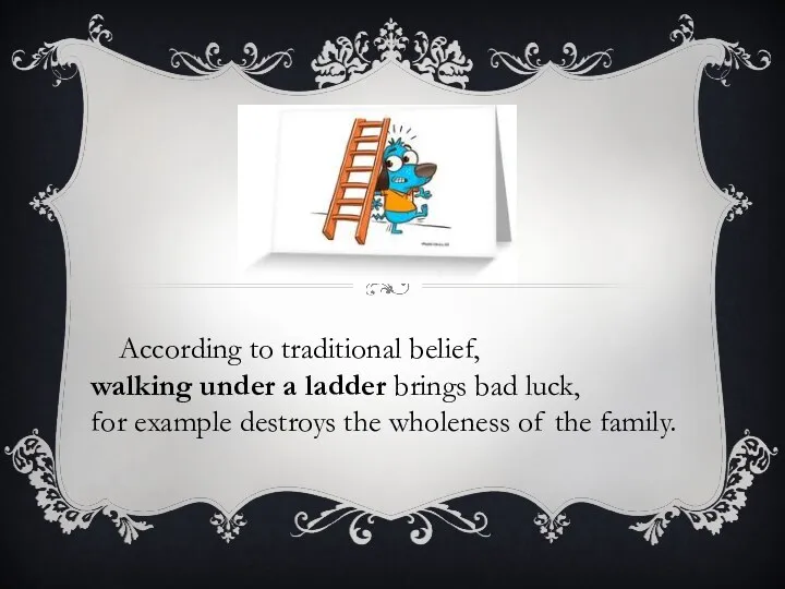 According to traditional belief, walking under a ladder brings bad