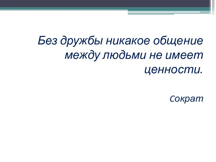 Без дружбы никакое общение между людьми не имеет ценности. Cократ