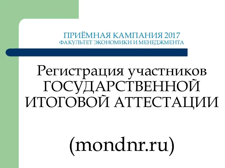 ПРИЁМНАЯ КАМПАНИЯ 2017 ФАКУЛЬТЕТ ЭКОНОМИКИ И МЕНЕДЖМЕНТА Регистрация участников ГОСУДАРСТВЕННОЙ