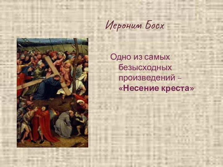 Иероним Босх Одно из самых безысходных произведений – «Несение креста»