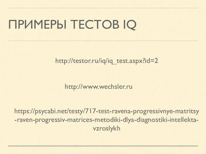 ПРИМЕРЫ ТЕСТОВ IQ http://www.wechsler.ru https://psycabi.net/testy/717-test-ravena-progressivnye-matritsy-raven-progressiv-matrices-metodiki-dlya-diagnostiki-intellekta-vzroslykh http://testor.ru/iq/iq_test.aspx?id=2