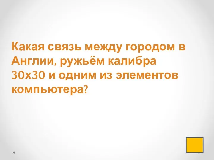 Какая связь между городом в Англии, ружьём калибра 30х30 и одним из элементов компьютера?