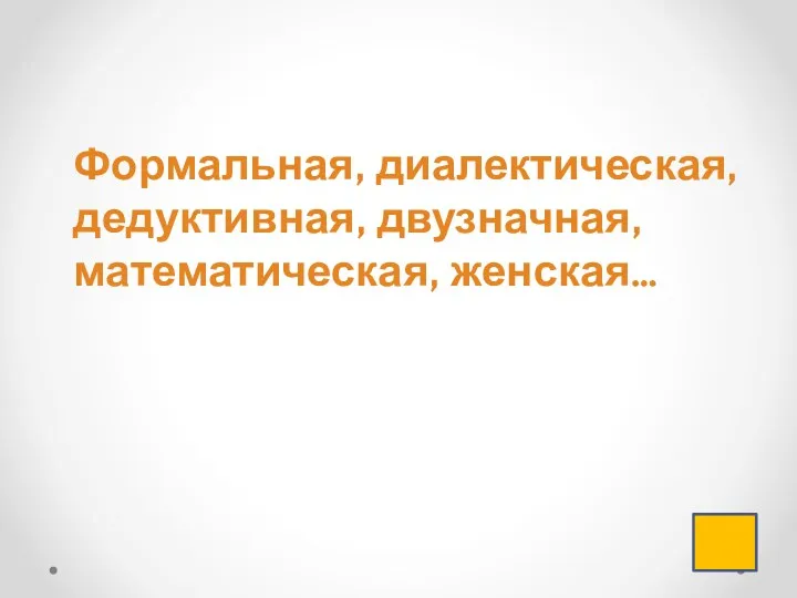 Формальная, диалектическая, дедуктивная, двузначная, математическая, женская…